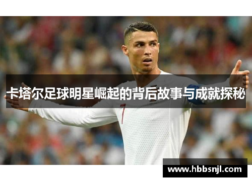 卡塔尔足球明星崛起的背后故事与成就探秘