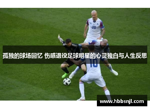孤独的球场回忆 伤感退役足球明星的心灵独白与人生反思