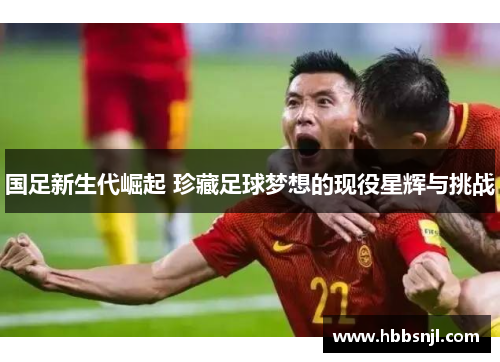 国足新生代崛起 珍藏足球梦想的现役星辉与挑战