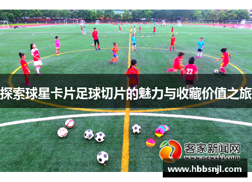 探索球星卡片足球切片的魅力与收藏价值之旅