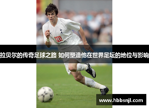 拉贝尔的传奇足球之路 如何塑造他在世界足坛的地位与影响