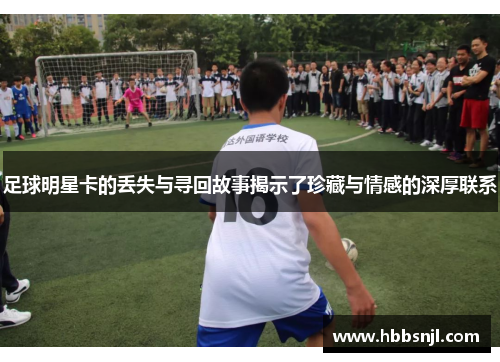 足球明星卡的丢失与寻回故事揭示了珍藏与情感的深厚联系
