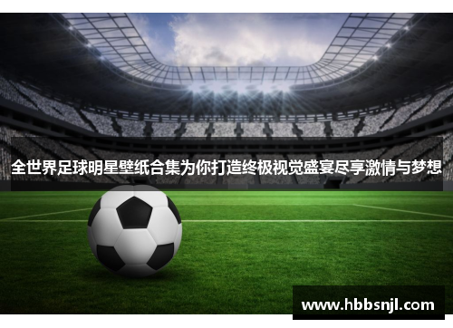 全世界足球明星壁纸合集为你打造终极视觉盛宴尽享激情与梦想