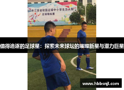 值得追逐的足球星：探索未来球坛的璀璨新星与潜力巨星