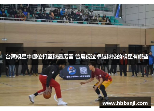 台湾明星中哪位打篮球最厉害 曾展现过卓越球技的明星有哪些