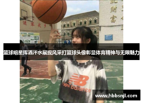 篮球明星挥洒汗水展现风采打篮球头像彰显体育精神与无限魅力