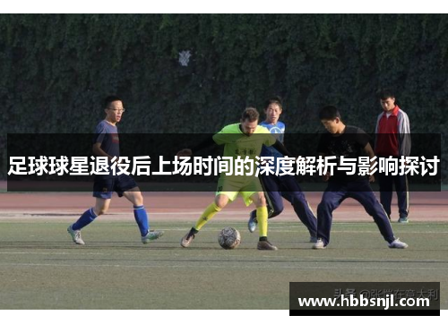 足球球星退役后上场时间的深度解析与影响探讨