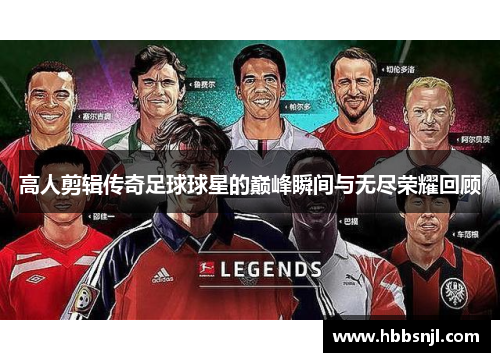 高人剪辑传奇足球球星的巅峰瞬间与无尽荣耀回顾