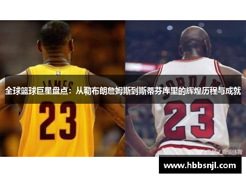 全球篮球巨星盘点：从勒布朗詹姆斯到斯蒂芬库里的辉煌历程与成就