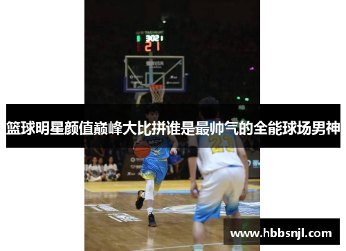篮球明星颜值巅峰大比拼谁是最帅气的全能球场男神