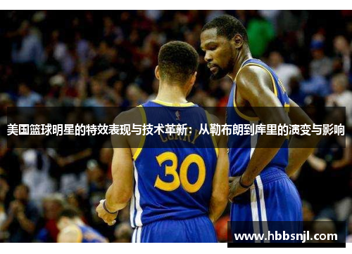 美国篮球明星的特效表现与技术革新：从勒布朗到库里的演变与影响