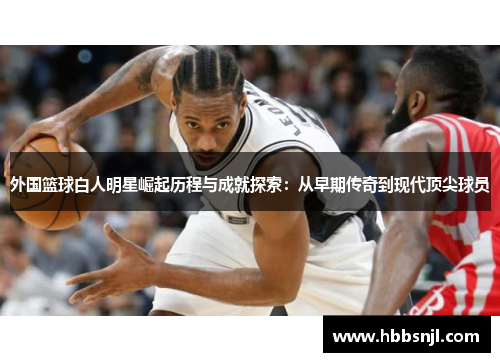 外国篮球白人明星崛起历程与成就探索：从早期传奇到现代顶尖球员