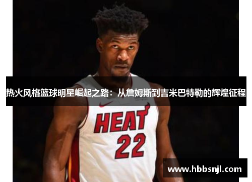 热火风格篮球明星崛起之路：从詹姆斯到吉米巴特勒的辉煌征程