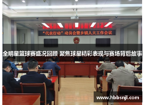 全明星篮球赛盛况回顾 聚焦球星精彩表现与赛场背后故事