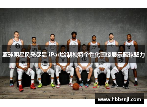 篮球明星风采尽显 iPad绘制独特个性化画像展示篮球魅力